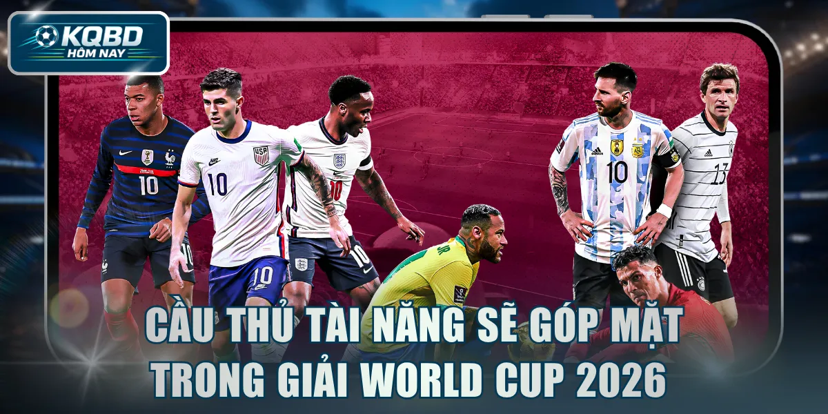 Cầu thủ tài năng sẽ góp mặt trong giải World Cup 2026